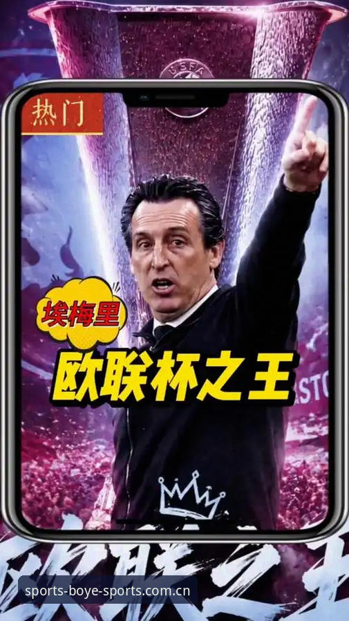 阿斯顿维拉欧联杯夺冠深度体验：埃梅里“欧联之王”封神之路技术评测